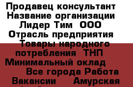 Продавец-консультант › Название организации ­ Лидер Тим, ООО › Отрасль предприятия ­ Товары народного потребления (ТНП) › Минимальный оклад ­ 18 000 - Все города Работа » Вакансии   . Амурская обл.,Архаринский р-н